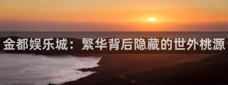 彩名堂旧版本下载：金都娱乐城：繁华背后隐藏的世外桃源