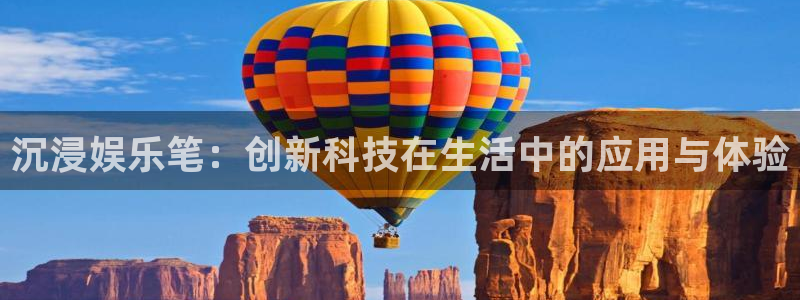 彩名堂：沉浸娱乐笔：创新科技在生活中的应用与体验