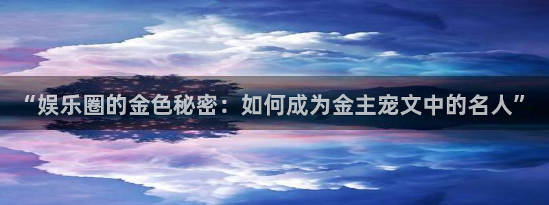 彩名堂人工计划：“娱乐圈的金色秘密：如何成为金主宠文中的名人”