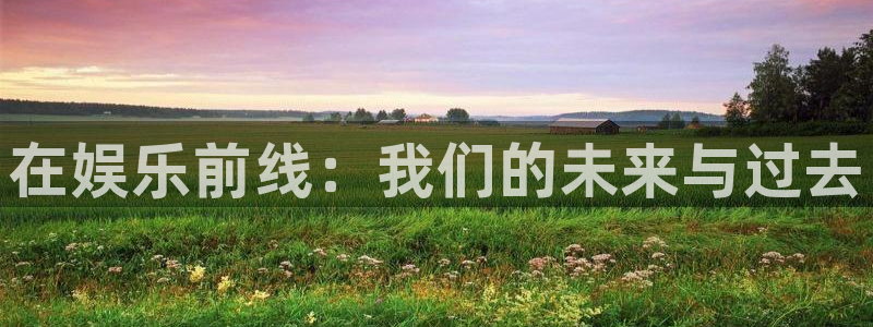 彩名堂怎么样：在娱乐前线：我们的未来与过去