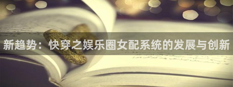 彩名堂旧版本下载：新趋势：快穿之娱乐圈女配系统的发展与创新