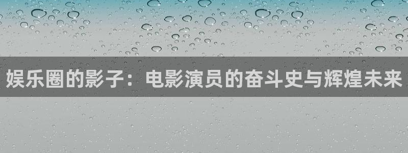 彩名堂官网计划：娱乐圈的影子：电影演员的奋斗史与辉煌未来